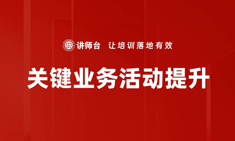 文章提升企业竞争力的关键业务活动解析的缩略图