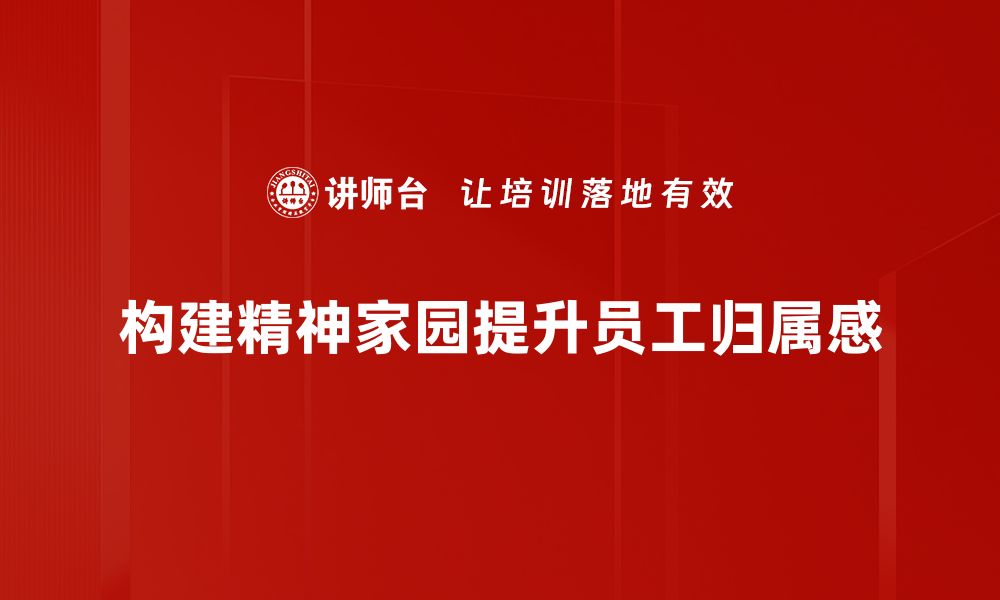 构建精神家园提升员工归属感