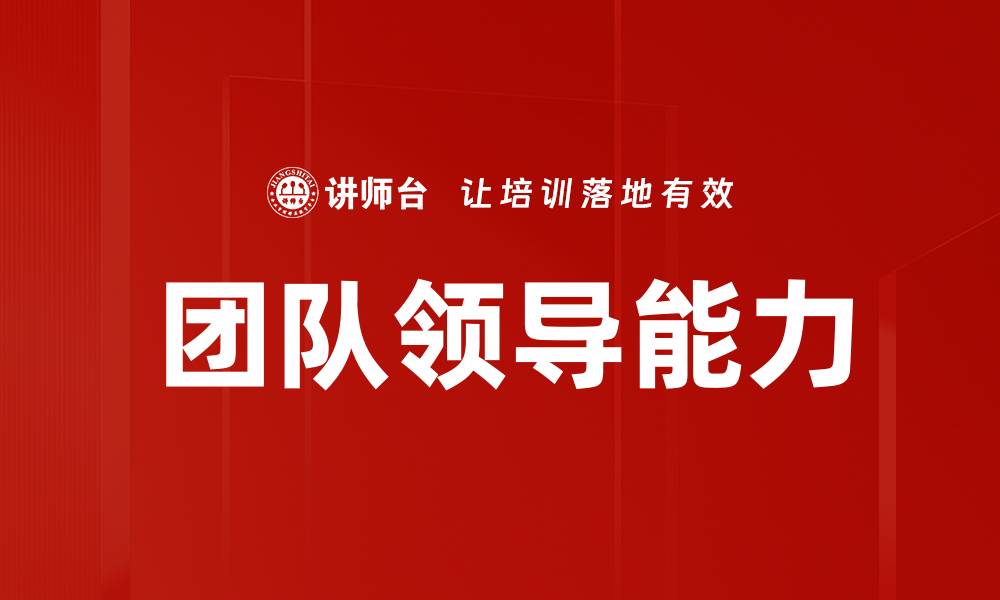 文章提升团队领导能力的五大关键技巧与策略的缩略图