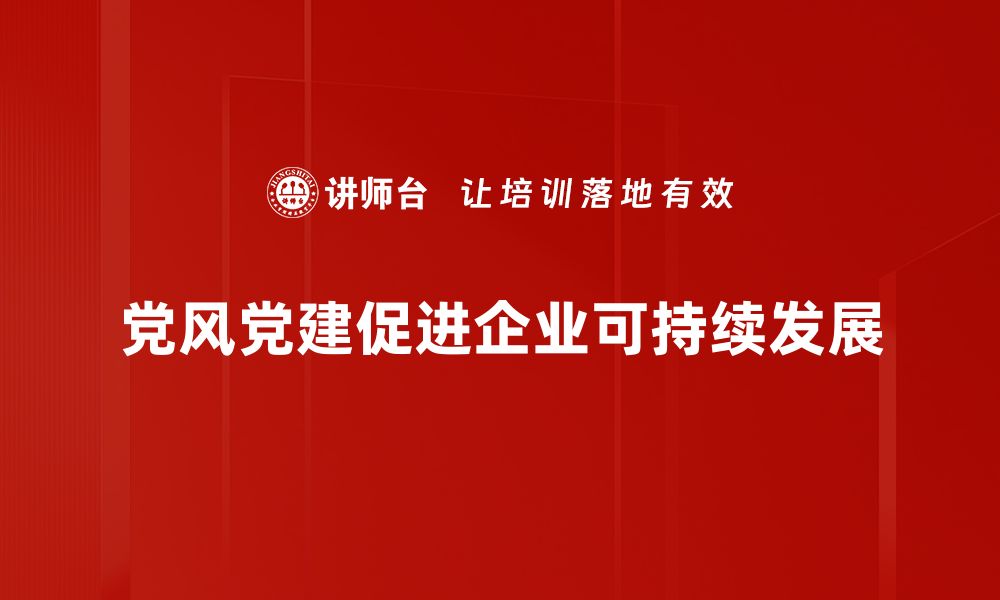 党风党建促进企业可持续发展