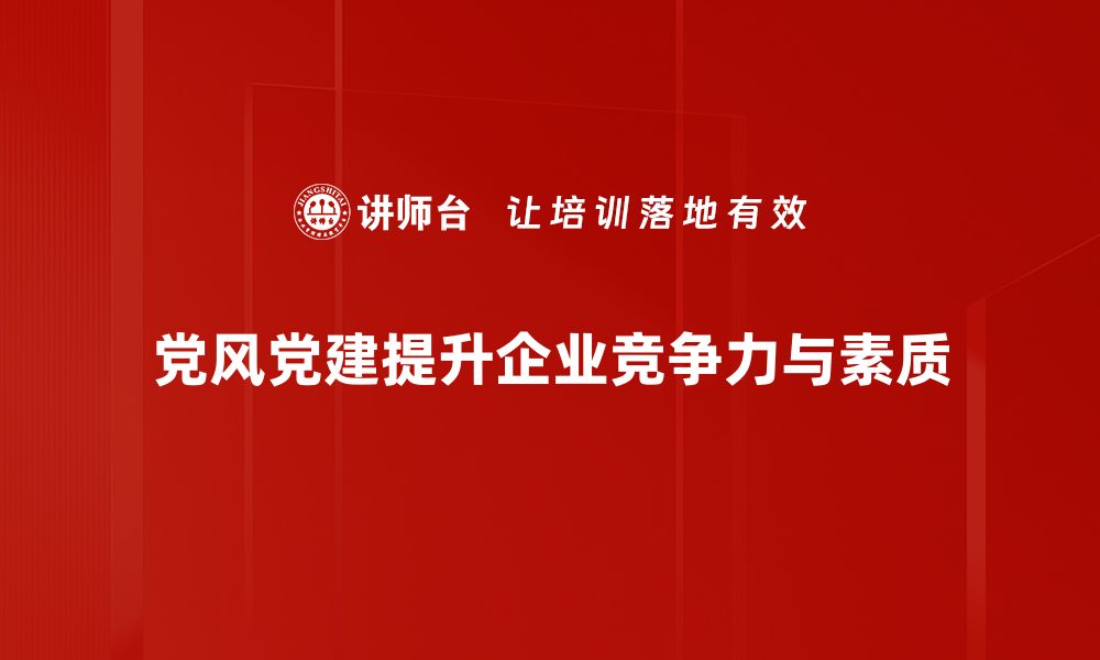 党风党建提升企业竞争力与素质