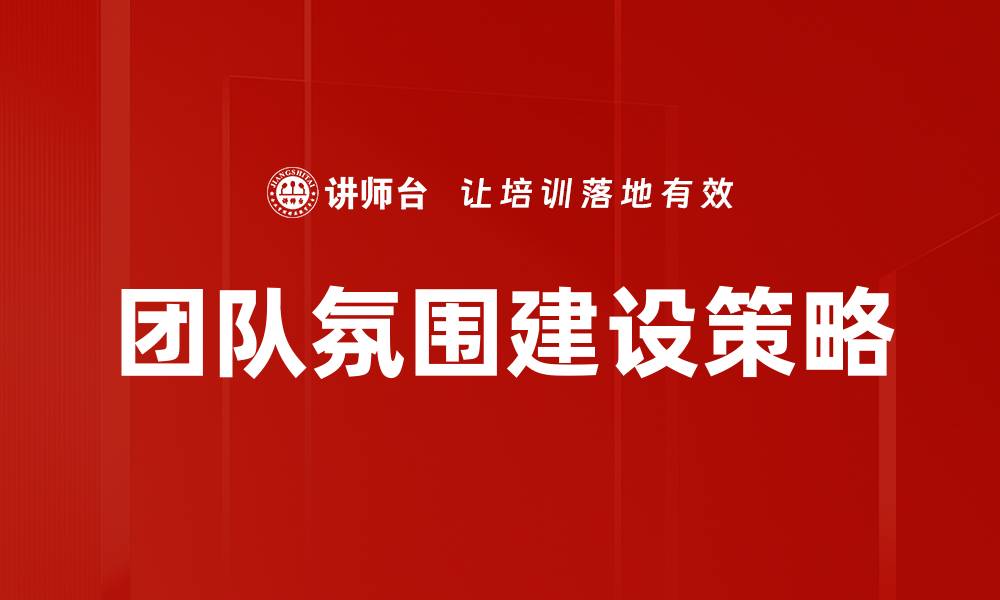 文章提升团队氛围建设的有效策略与实践分享的缩略图