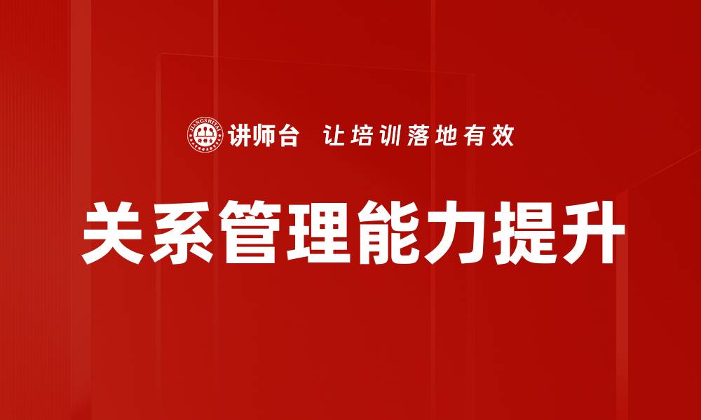 文章提升关系管理能力，打造卓越人际网络技巧的缩略图