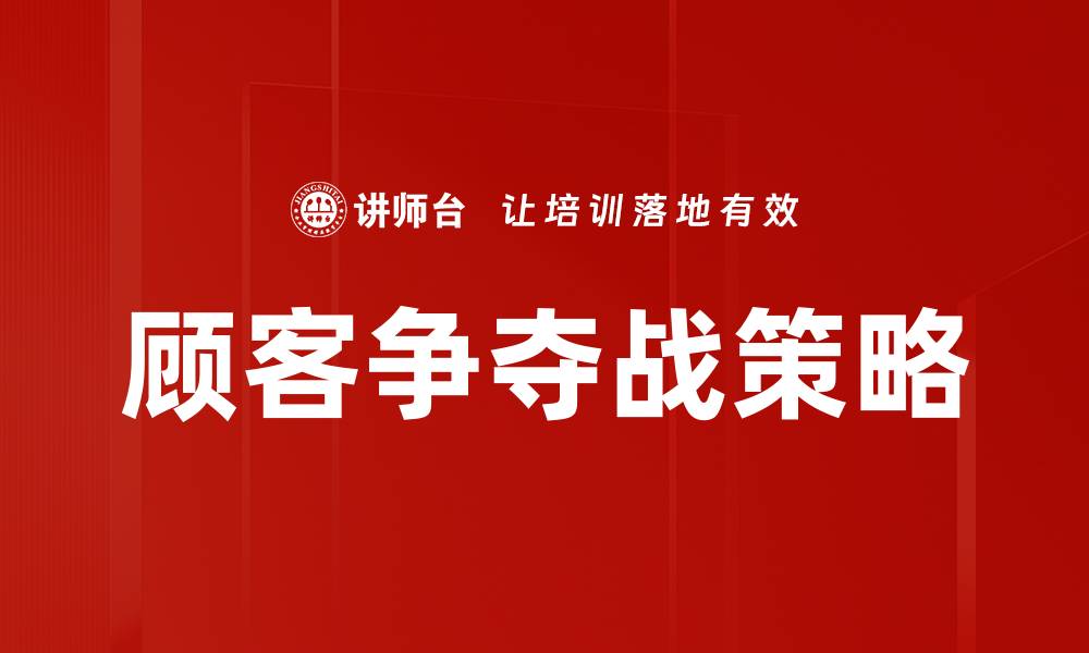 文章顾客争夺战：如何赢得市场竞争的关键策略的缩略图