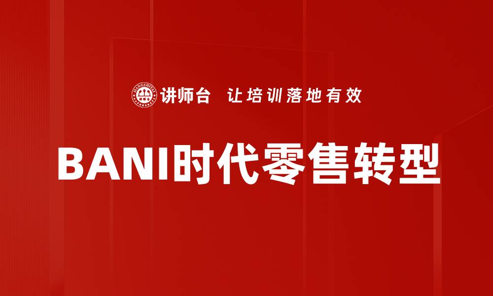 文章BANI时代零售变革：如何适应新消费趋势的缩略图