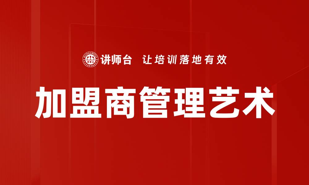 文章优化加盟商管理提升品牌竞争力的策略解析的缩略图