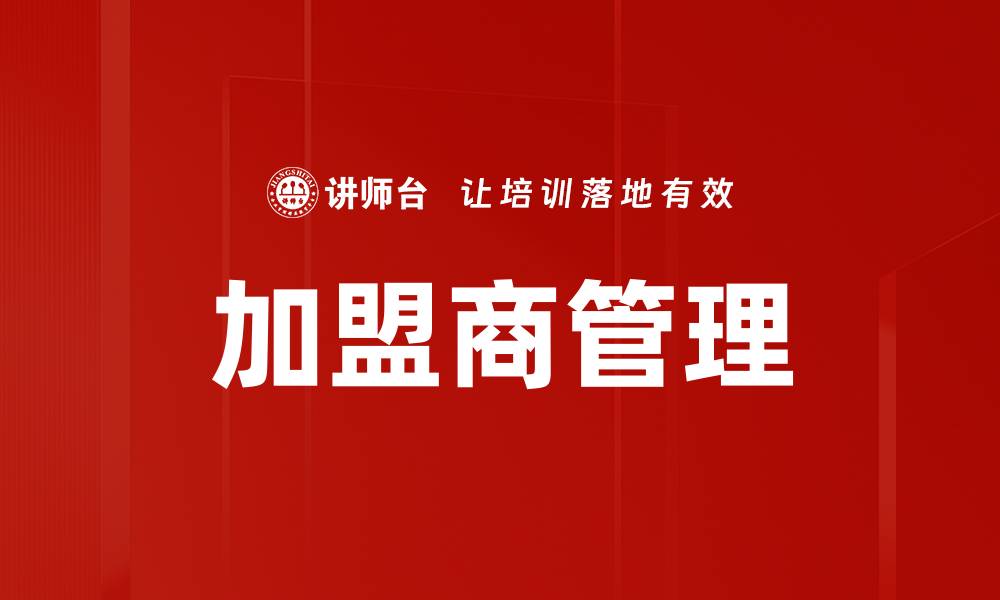 文章提升加盟商管理效率的关键策略与实践的缩略图