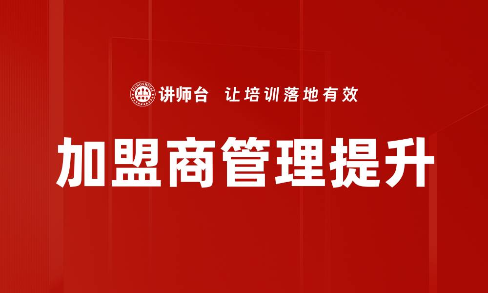 文章加盟商管理的关键策略与成功案例分析的缩略图