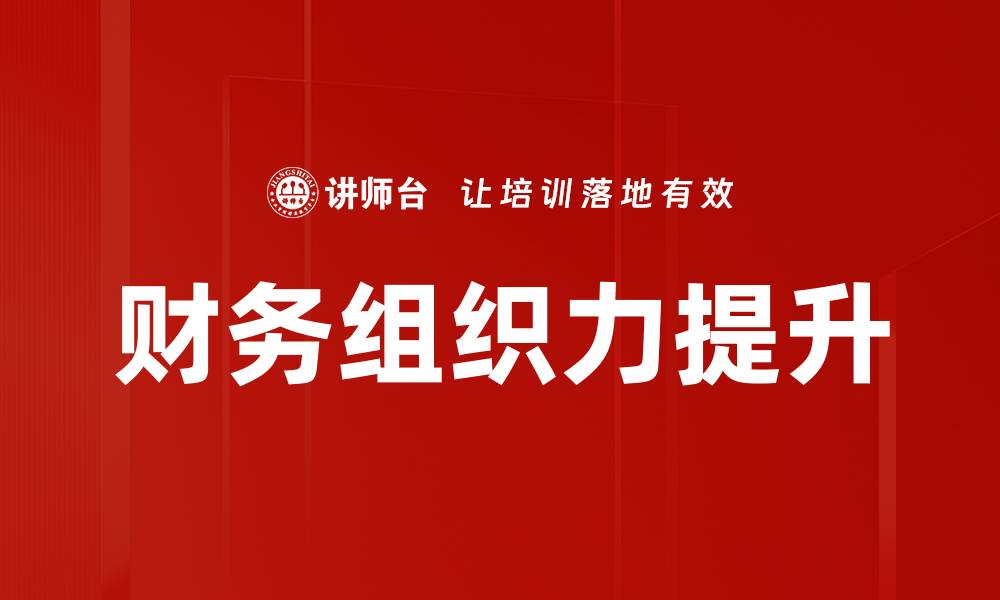 文章提升财务组织力的关键策略与实践分享的缩略图