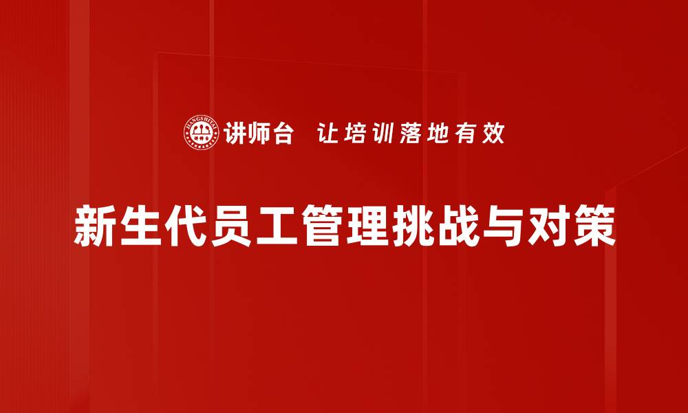 文章新生代员工管理：打造高效团队的必备策略的缩略图