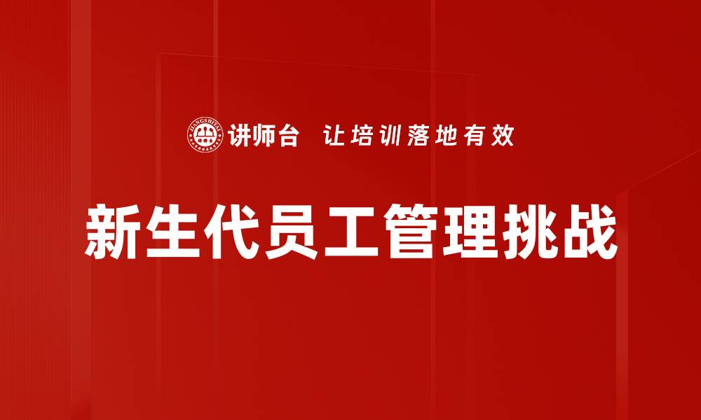 文章新生代员工管理：激发潜能与提升绩效的有效策略的缩略图