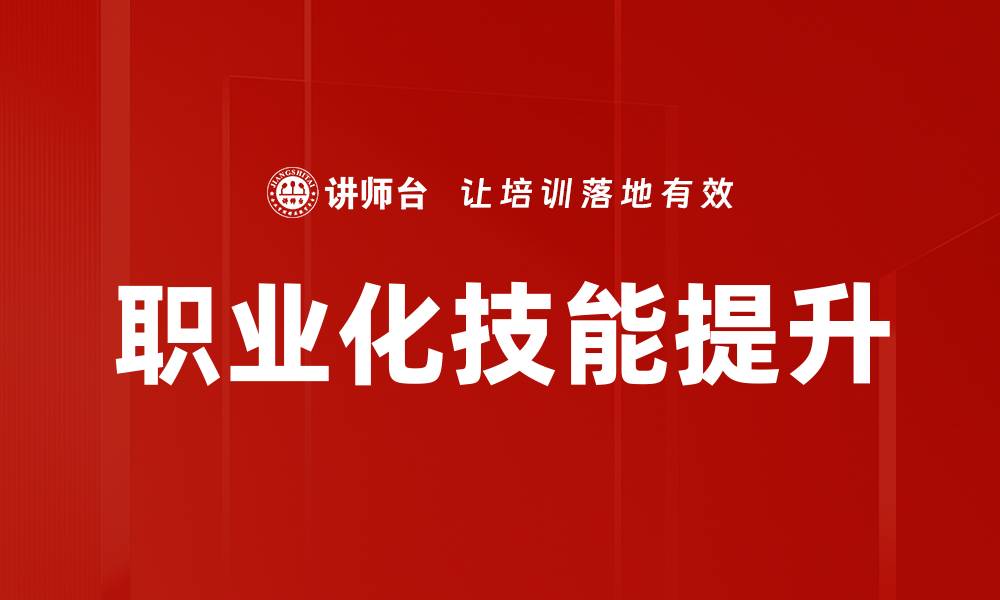 文章提升职业化技能，助你职场逆袭与发展的缩略图