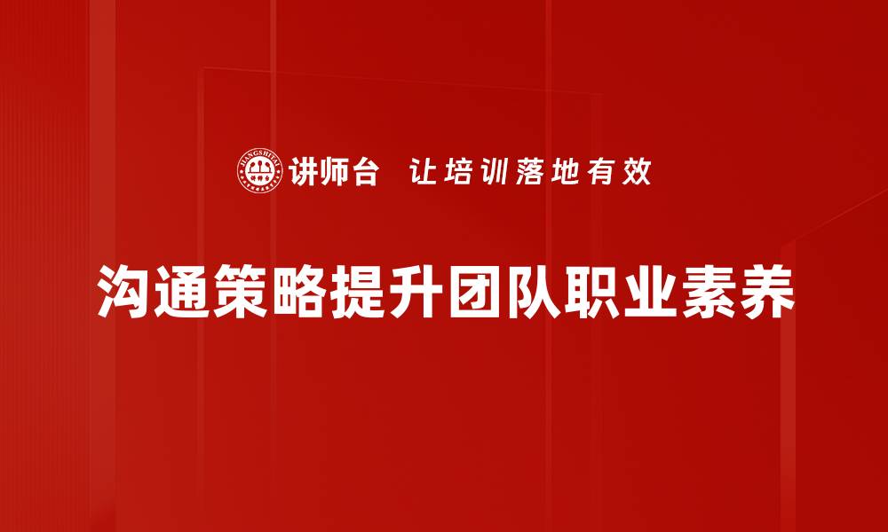 沟通策略提升团队职业素养