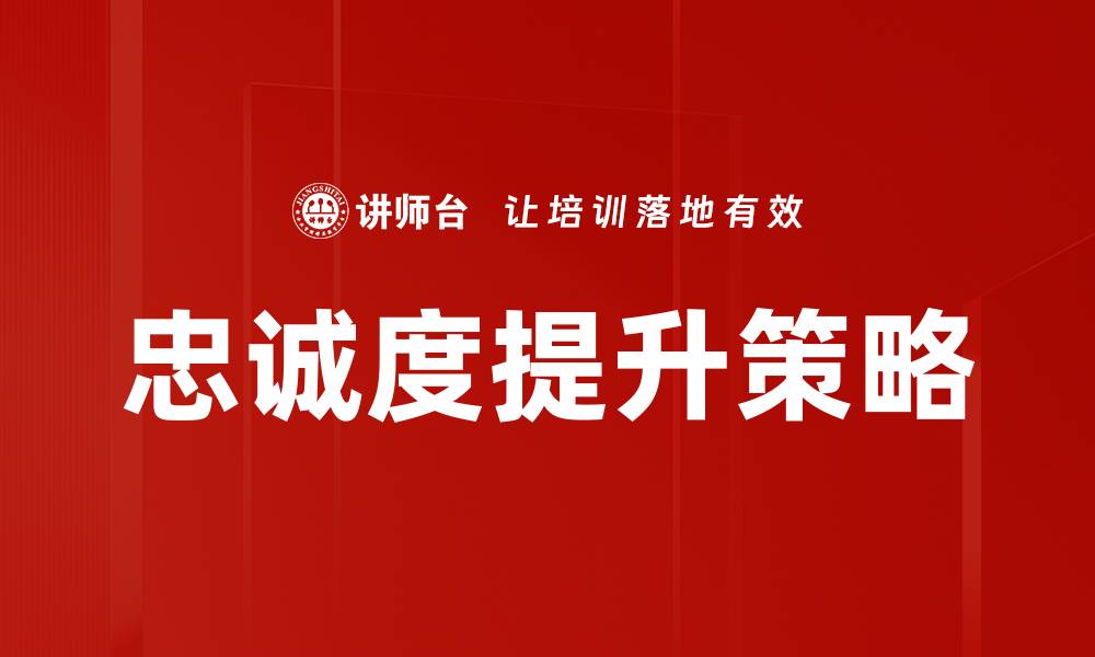 文章提升客户忠诚度的有效策略与实践分享的缩略图