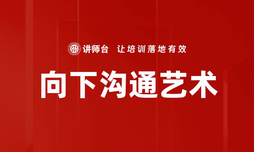 文章有效向下沟通的技巧与策略解析的缩略图