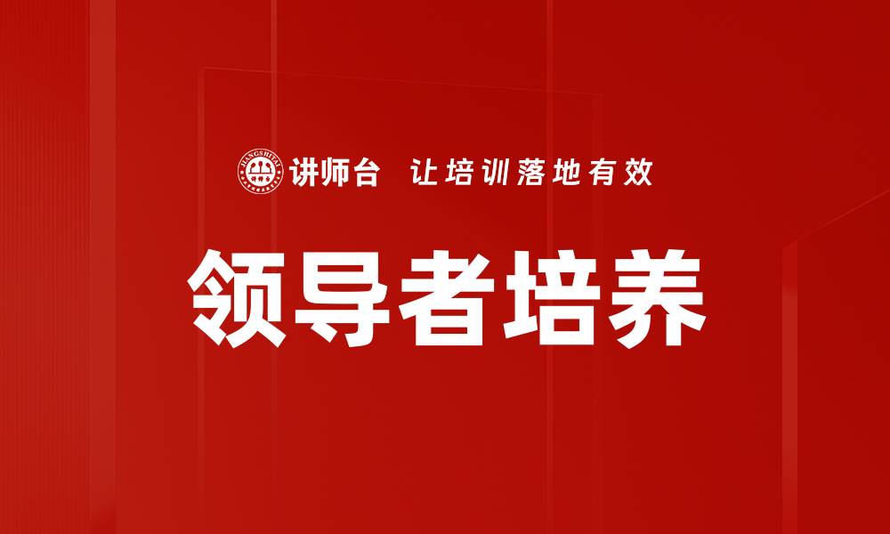 文章有效的领导者培养策略助力团队成功的缩略图