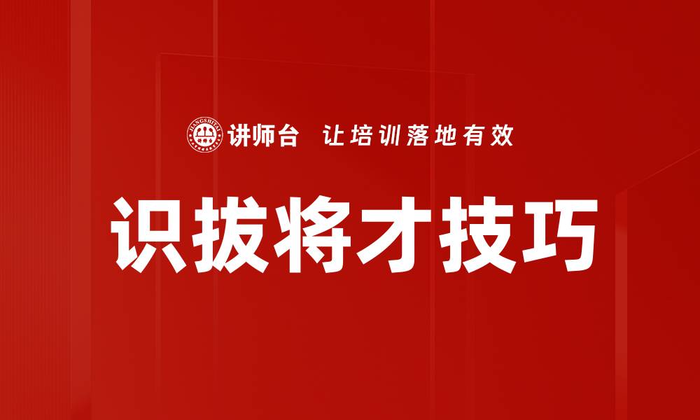 文章识拔将才技巧：如何有效发现与培养人才的缩略图