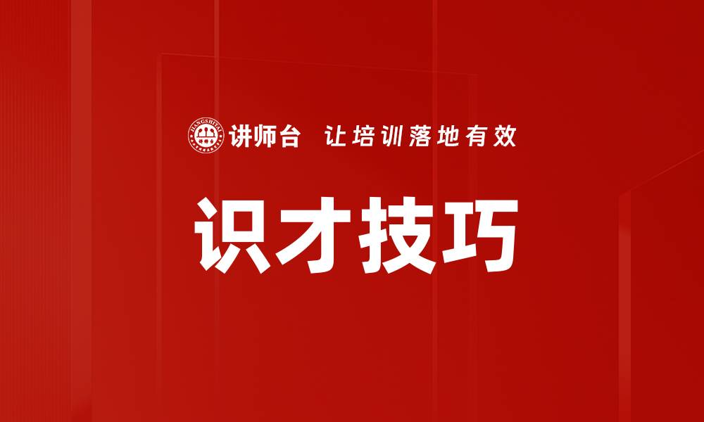 文章识拔将才技巧：提升企业人才选拔的有效方法的缩略图