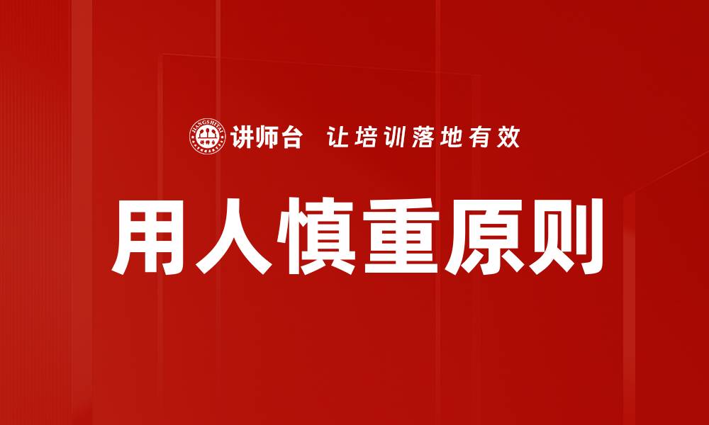 文章用人慎重原则助力企业高效发展与团队稳定的缩略图