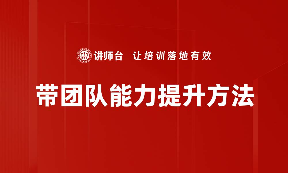 文章提升带团队能力的关键技巧与实践分享的缩略图