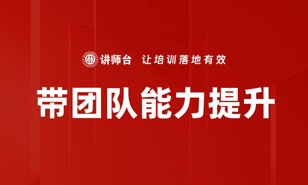 文章提升带团队能力的五大关键技巧与方法的缩略图