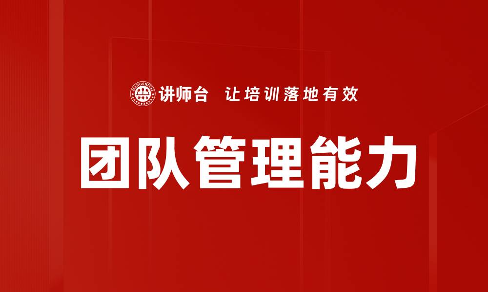 文章提升带团队能力的五大关键技巧与策略的缩略图