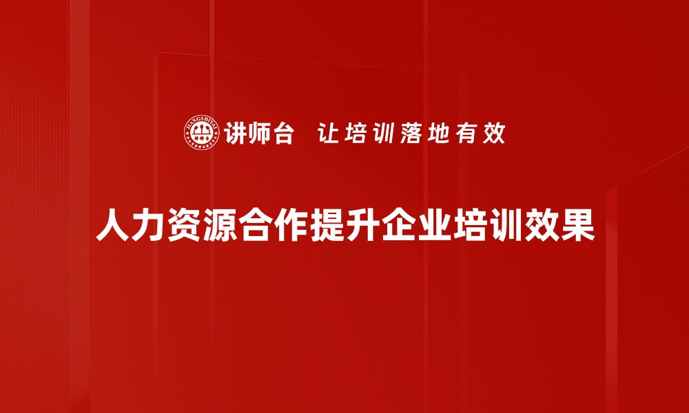 人力资源合作提升企业培训效果