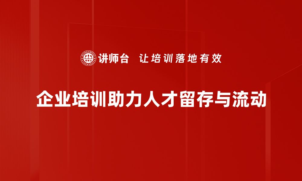 企业培训助力人才留存与流动