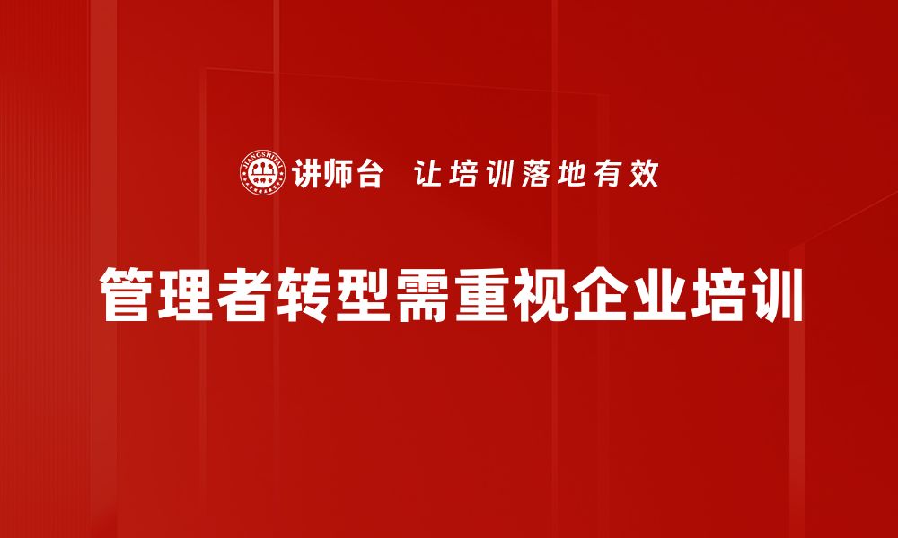 文章管理者转变挑战：如何应对新时代的领导力要求的缩略图