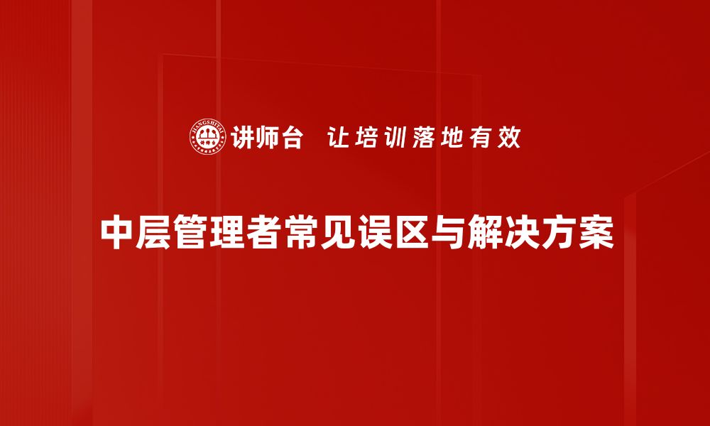 文章中层管理误区揭秘：如何避免常见陷阱提升团队绩效的缩略图