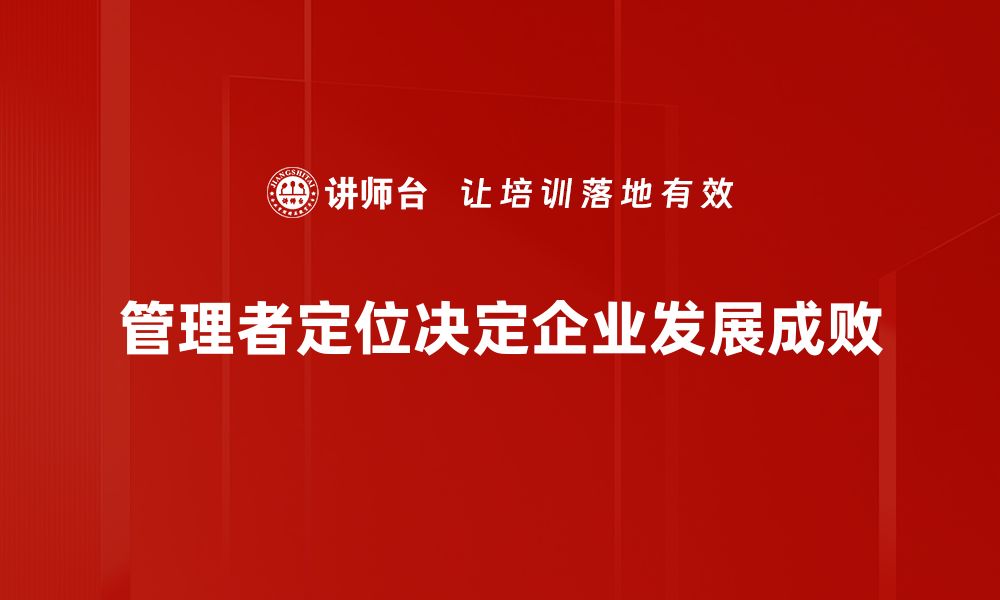 文章企业管理者定位：如何提升领导力与团队协作效率的缩略图