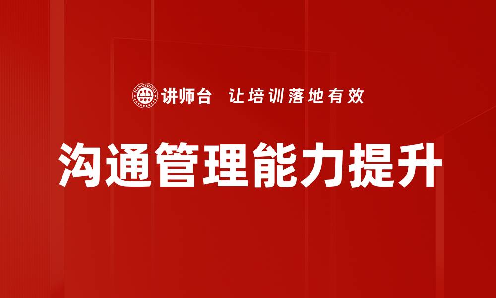 文章提升沟通管理能力的五大实用技巧与策略的缩略图