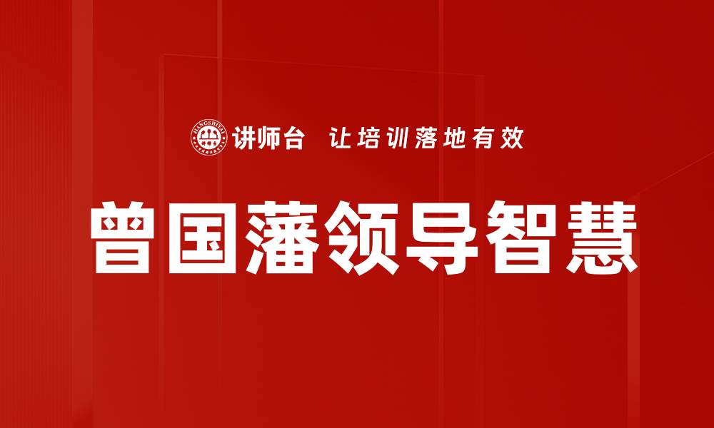 文章曾国藩领导智慧：成就卓越的成功之道的缩略图