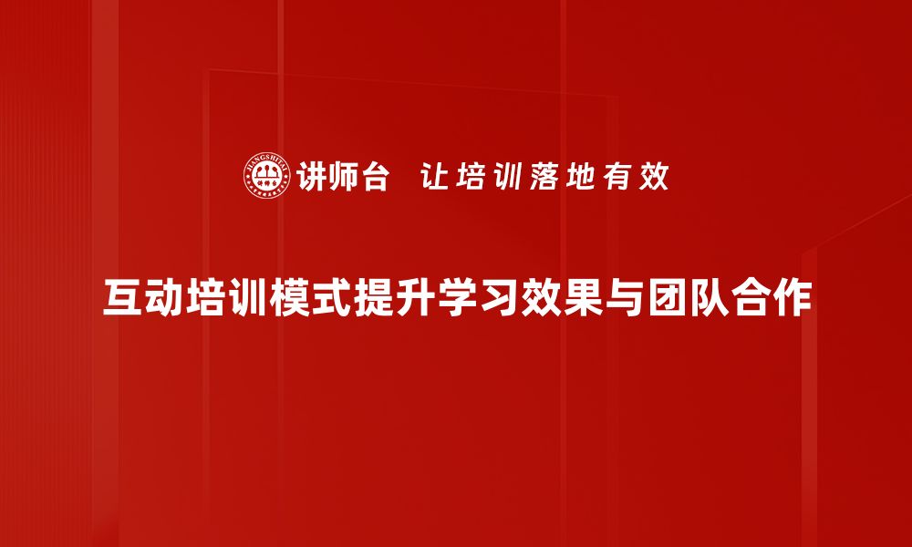 互动培训模式提升学习效果与团队合作