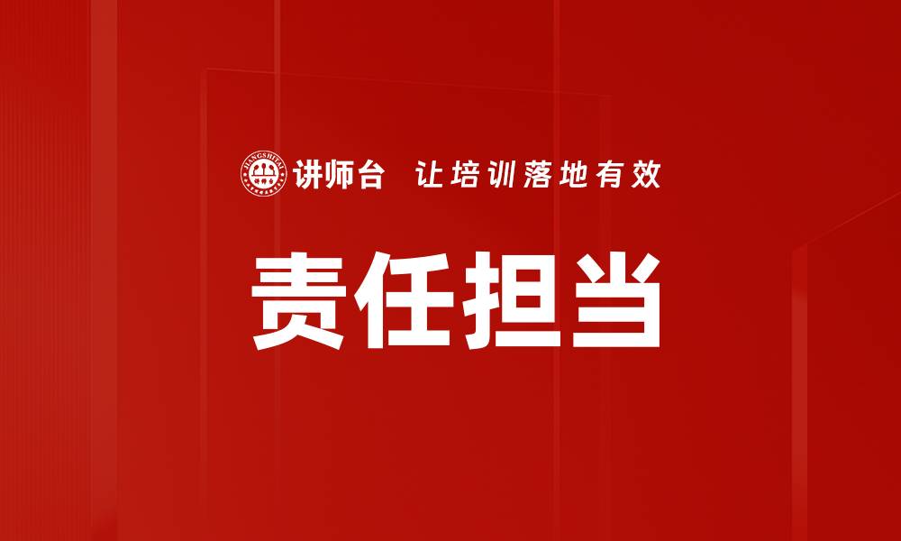 文章责任担当：塑造企业文化与个人价值的关键的缩略图