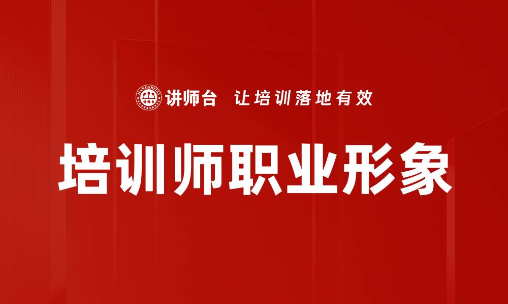 文章提升培训师职业形象的关键要素与技巧的缩略图