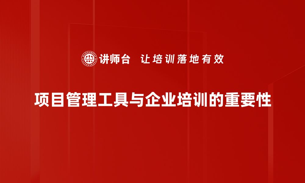 项目管理工具与企业培训的重要性