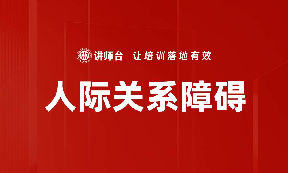 文章改善人际关系障碍的有效策略与方法的缩略图