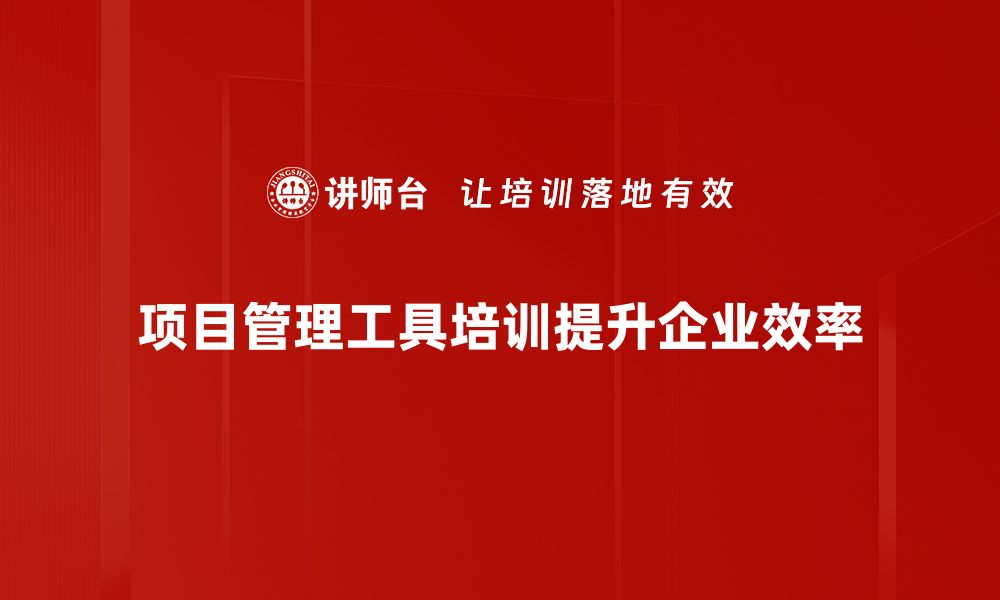 项目管理工具培训提升企业效率