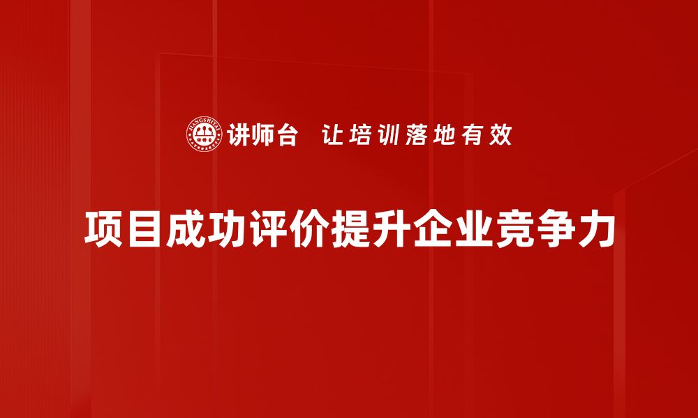 项目成功评价提升企业竞争力