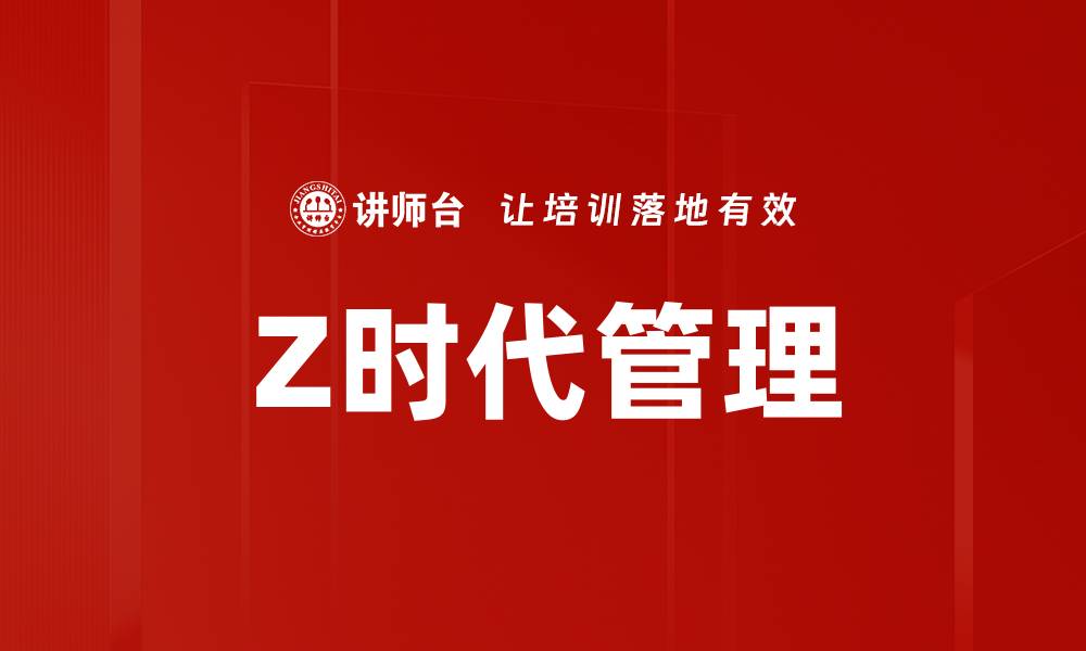 文章Z时代管理：破解年轻员工的激励与沟通秘诀的缩略图