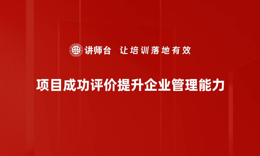 项目成功评价提升企业管理能力