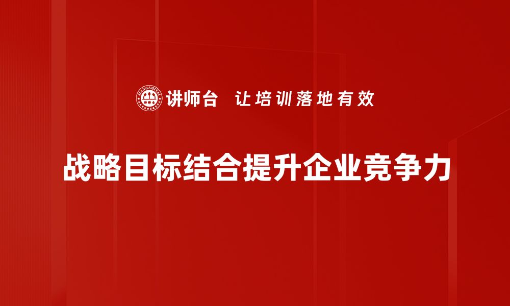 文章战略目标结合：提升企业竞争力的关键策略的缩略图