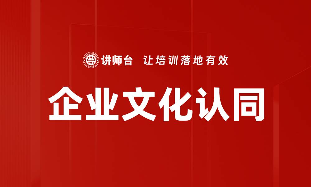 文章企业文化认同对企业发展的重要性与实施策略的缩略图