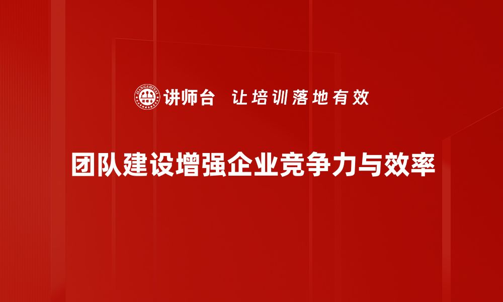 团队建设增强企业竞争力与效率