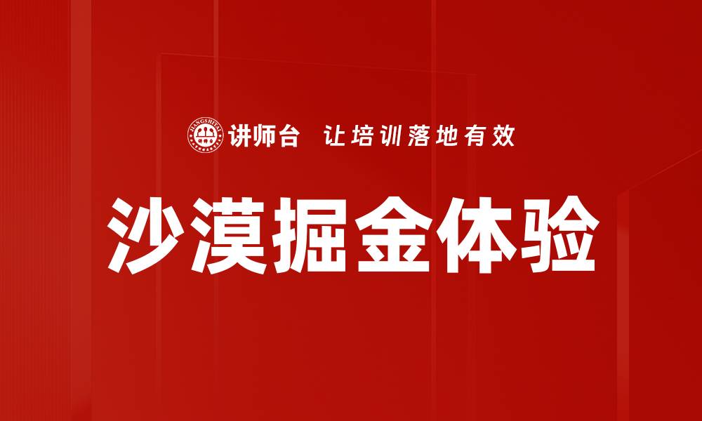 文章探索沙漠掘金体验，收获财富与冒险之旅的缩略图