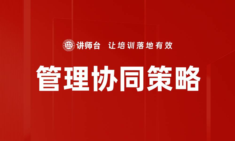 文章提升企业效率的管理协同策略探讨的缩略图