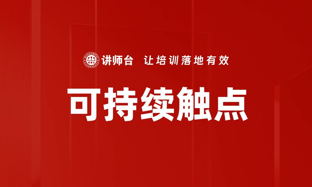 文章探索可持续触点在企业发展中的重要性与应用的缩略图