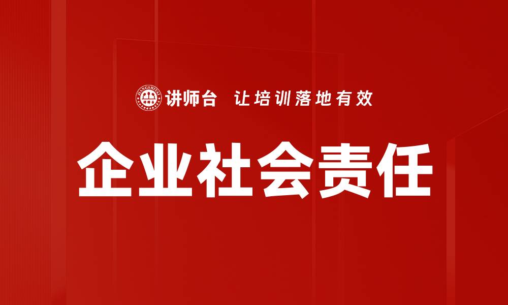 文章企业社会责任如何提升品牌形象与竞争力的缩略图