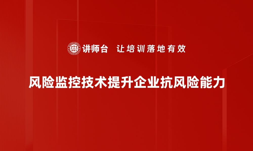 风险监控技术提升企业抗风险能力